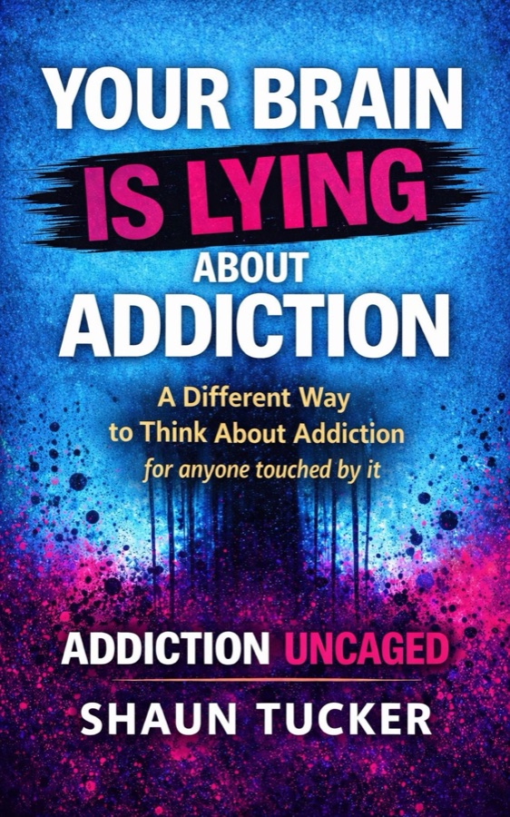 Addiction Uncaged by Shaun Tucker — Your Brain Is Lying About Addiction